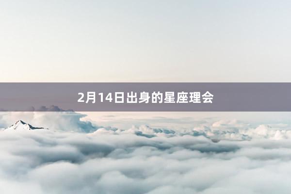 2月14日出身的星座理会