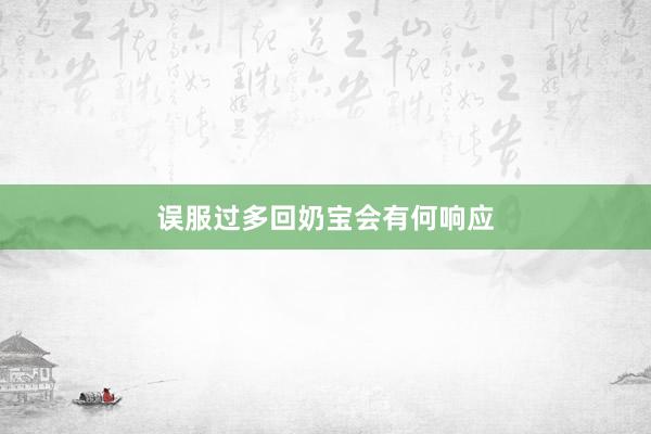 误服过多回奶宝会有何响应