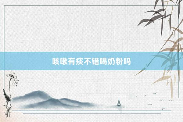 咳嗽有痰不错喝奶粉吗